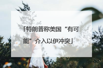 特朗普称美国“有可能”介入以伊冲突