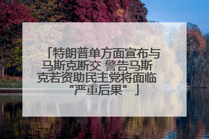 特朗普单方面宣布与马斯克断交 警告马斯克若资助民主党将面临“严重后果”