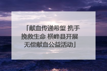 献血传递希望 携手挽救生命 横峰县开展无偿献血公益活动