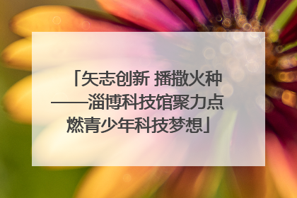 矢志创新 播撒火种——淄博科技馆聚力点燃青少年科技梦想