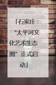 石家庄：“太平河文化艺术生态圈”正式启动