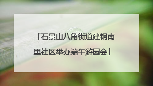 石景山八角街道建钢南里社区举办端午游园会