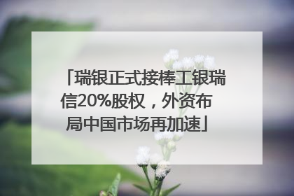 瑞银正式接棒工银瑞信20%股权，外资布局中国市场再加速