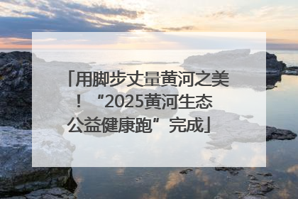 用脚步丈量黄河之美！“2025黄河生态公益健康跑”完成