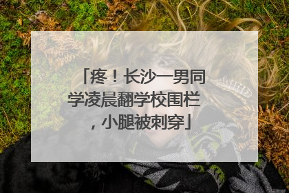 疼！长沙一男同学凌晨翻学校围栏，小腿被刺穿