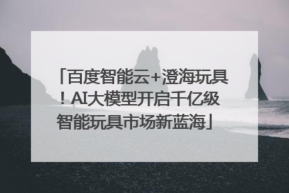百度智能云+澄海玩具！AI大模型开启千亿级智能玩具市场新蓝海