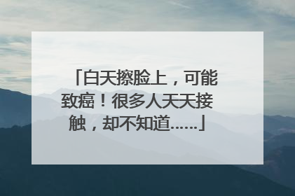 白天擦脸上，可能致癌！很多人天天接触，却不知道……