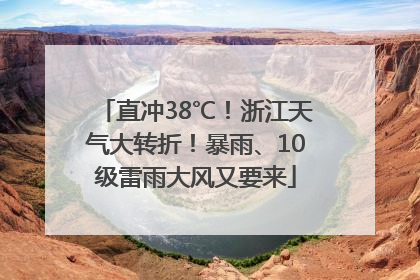 直冲38℃！浙江天气大转折！暴雨、10级雷雨大风又要来