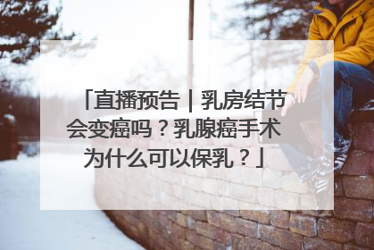 直播预告｜乳房结节会变癌吗？乳腺癌手术为什么可以保乳？