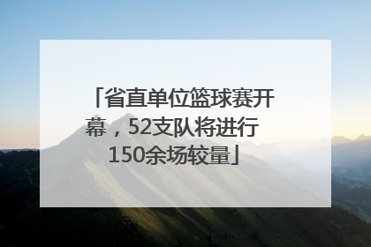 省直单位篮球赛开幕，52支队将进行150余场较量