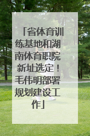 省体育训练基地和湖南体育职院新址选定！毛伟明部署规划建设工作