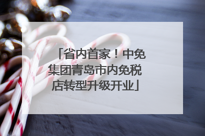 省内首家！中免集团青岛市内免税店转型升级开业
