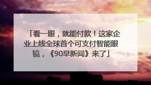 看一眼，就能付款！这家企业上线全球首个可支付智能眼镜，《90早新闻》来了