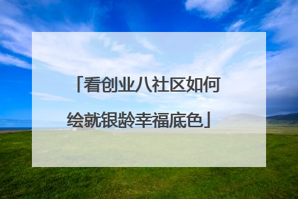 看创业八社区如何绘就银龄幸福底色