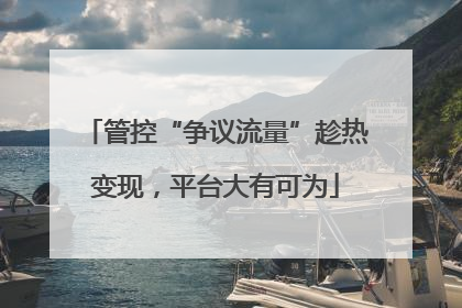 管控“争议流量”趁热变现，平台大有可为