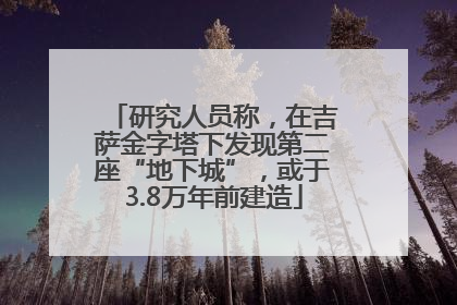研究人员称，在吉萨金字塔下发现第二座“地下城”，或于3.8万年前建造