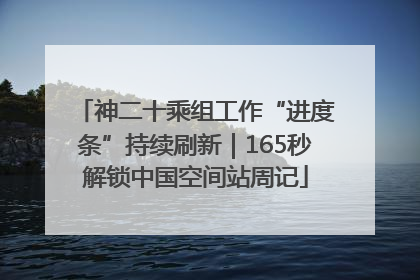 神二十乘组工作“进度条”持续刷新｜165秒解锁中国空间站周记