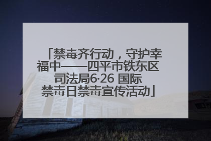 禁毒齐行动，守护幸福中——四平市铁东区司法局6·26 国际禁毒日禁毒宣传活动
