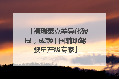 福瑞泰克差异化破局，成就中国辅助驾驶量产级专家