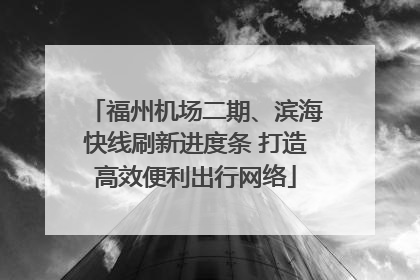 福州机场二期、滨海快线刷新进度条 打造高效便利出行网络