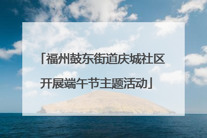 福州鼓东街道庆城社区开展端午节主题活动
