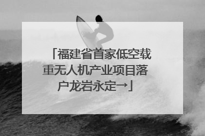 福建省首家低空载重无人机产业项目落户龙岩永定→