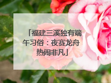 福建三溪独有端午习俗：夜赛龙舟 热闹非凡