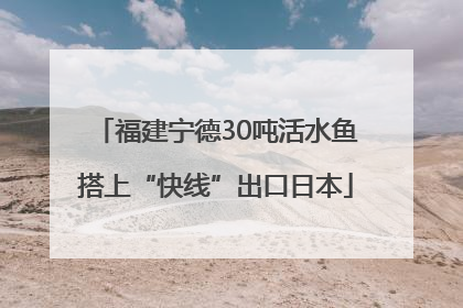 福建宁德30吨活水鱼搭上“快线”出口日本