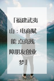 福建武夷山：电商赋能 点亮残障朋友创业梦