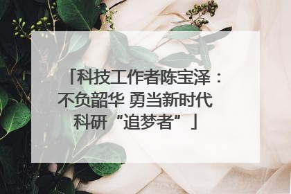 科技工作者陈宝泽：不负韶华 勇当新时代科研“追梦者”