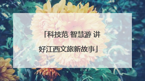 科技范 智慧游 讲好江西文旅新故事