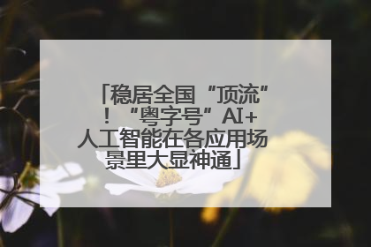 稳居全国“顶流”！“粤字号”AI+人工智能在各应用场景里大显神通