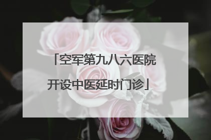 空军第九八六医院开设中医延时门诊