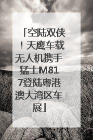 空陆双侠！天鹰车载无人机携手猛士M817登陆粤港澳大湾区车展