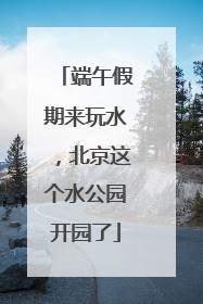 端午假期来玩水，北京这个水公园开园了