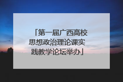第一届广西高校思想政治理论课实践教学论坛举办