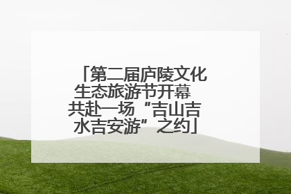 第二届庐陵文化生态旅游节开幕 共赴一场“吉山吉水吉安游”之约