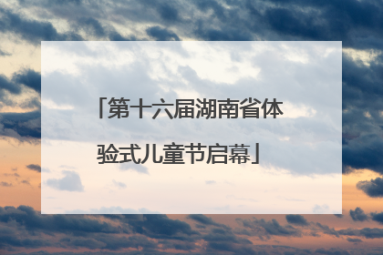 第十六届湖南省体验式儿童节启幕