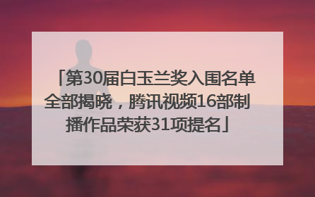第30届白玉兰奖入围名单全部揭晓，腾讯视频16部制播作品荣获31项提名