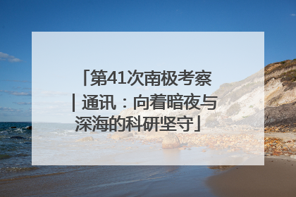 第41次南极考察｜通讯：向着暗夜与深海的科研坚守