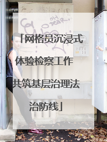 网格员沉浸式体验检察工作 共筑基层治理法治防线