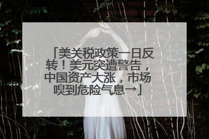 美关税政策一日反转！美元突遭警告，中国资产大涨，市场嗅到危险气息→