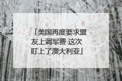 美国再度要求盟友上调军费 这次盯上了澳大利亚