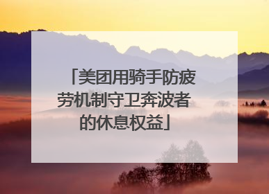美团用骑手防疲劳机制守卫奔波者的休息权益
