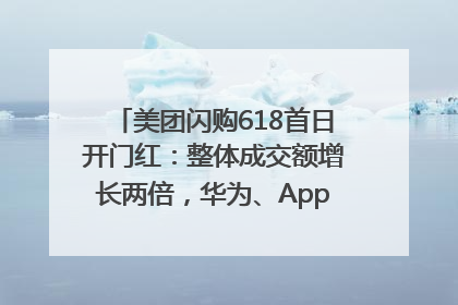 美团闪购618首日开门红：整体成交额增长两倍，华为、Apple、沃尔玛等近800个品牌翻倍增长