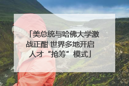 美总统与哈佛大学激战正酣 世界多地开启人才“抢筹”模式