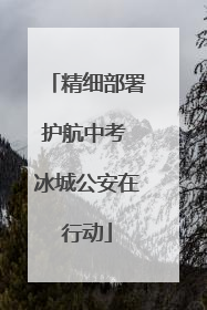 精细部署护航中考 冰城公安在行动