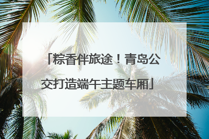 粽香伴旅途！青岛公交打造端午主题车厢