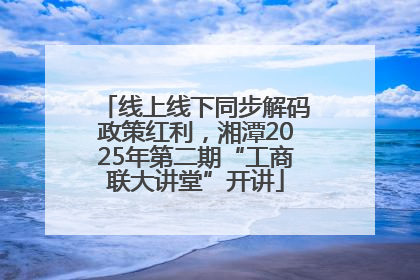 线上线下同步解码政策红利，湘潭2025年第二期“工商联大讲堂”开讲