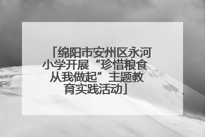 绵阳市安州区永河小学开展“珍惜粮食 从我做起”主题教育实践活动
